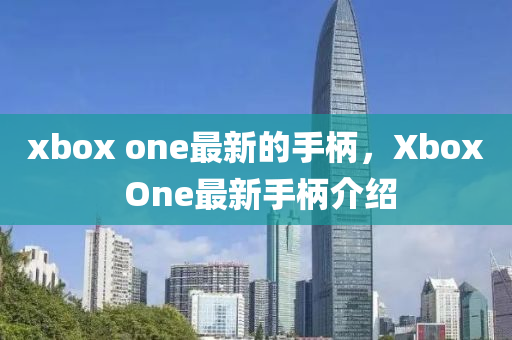 xbox one最新的手柄，Xbox One最新手柄介绍
