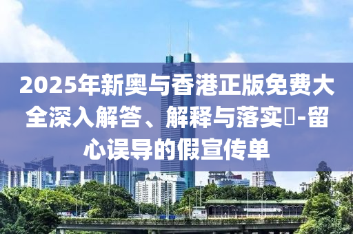 2025年新奥与香港正版免费大全深入解答、解释与落实​-留心误导的假宣传单山东水清源环保科技有限公司