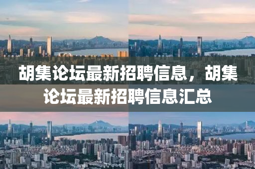 胡集论坛最新招聘信息，胡集论坛最新招聘信息汇总