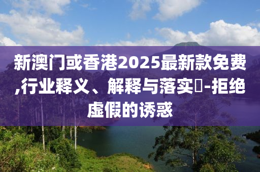 新澳门或香港2025最新款免费,行业释义、解释与落实​-拒绝虚假的诱惑山东水清源环保科技有限公司
