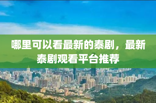 哪里可以看最新的泰剧，最新泰剧观看平台推荐