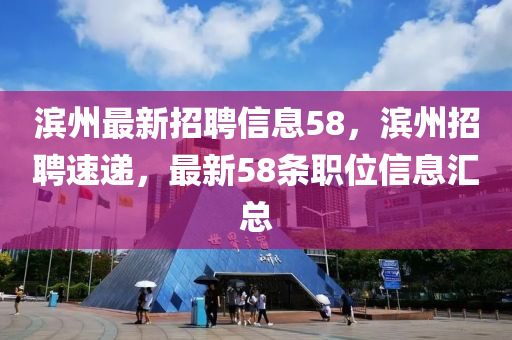 滨州最新招聘信息58，滨州招聘速递，最新58条职位信息汇总