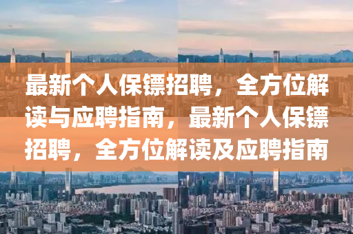 最新个人保镖招聘，全方位解读与应聘指南，最新个人保镖招聘，全方位解读及应聘指南