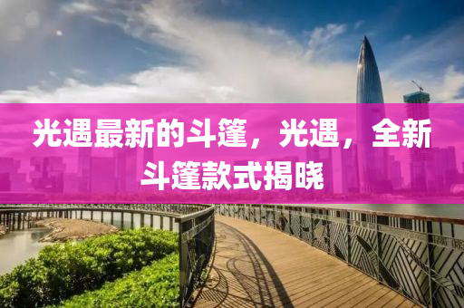 光山东水清源环保科技有限公司遇最新的斗篷，光遇，全新斗篷款式揭晓
