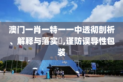 澳门一肖一特一一中透彻剖析、解释与落实​,谨防误导性包装山东水清源环保科技有限公司