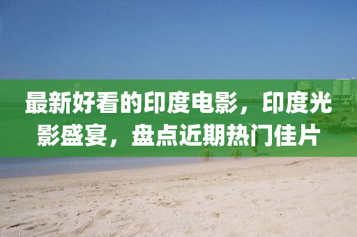 最新好看的印度电影，印度光影盛宴，盘点近期热门佳片