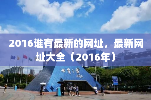 2016谁有最新的网址，最新网址大全（2016年）
