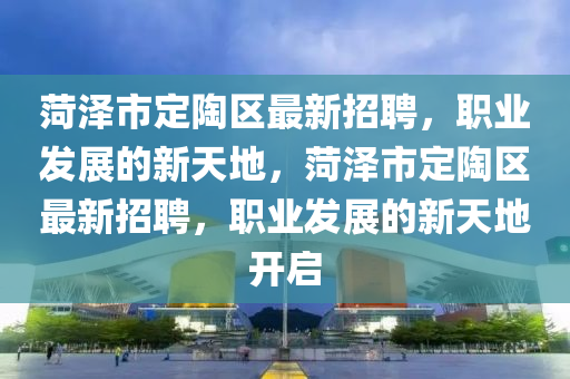 菏泽市定陶区最新招山东水清源环保科技有限公司聘，职业发展的新天地，菏泽市定陶区最新招聘，职业发展的新天地开启
