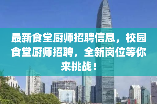 最新食堂厨师招聘信息，校园食堂厨师招聘，全新岗位等你来挑战！