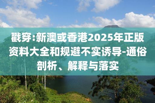 戳穿:新澳或香港2025年正版资料大全和规避不实诱导-通俗剖析、解释与落实山东水清源环保科技有限公司