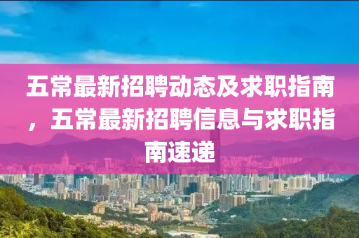 五常最新招聘动态及求职指南，五山东水清源环保科技有限公司常最新招聘信息与求职指南速递
