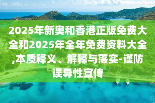 2025年新奥和香港正版免费大全和2025年全年免费资料大全,本质释义、解释与落实-谨防误导性宣传