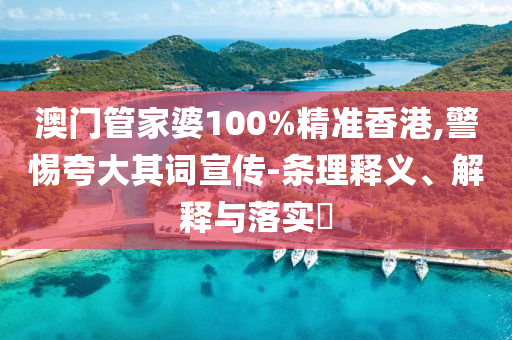 澳门管家婆100%精准香港,警惕夸大其词宣传-条理释义、解释与落实​