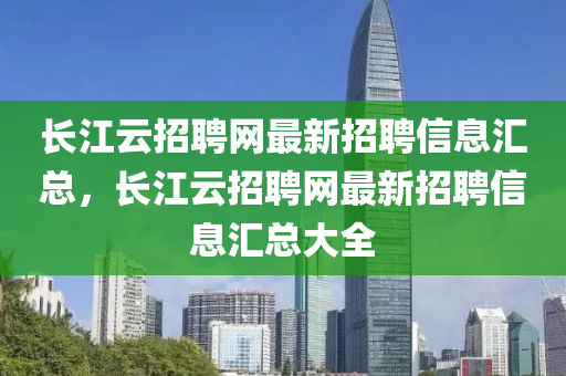 长江云招聘山东水清源环保科技有限公司网最新招聘信息汇总，长江云招聘网最新招聘信息汇总大全