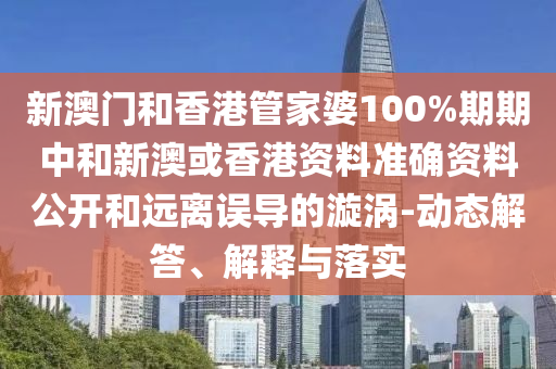 新澳门和香港管家婆100%期期中和新澳或香港资料准确资料公开和远离误导的漩涡-动态解答、解释与落实山东水清源环保科技有限公司