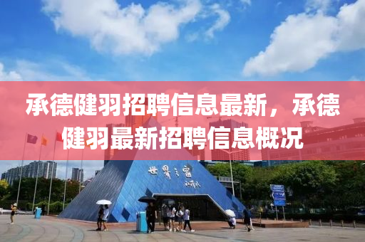 承德健羽招聘信息最新，承德健羽最新招聘信息概况