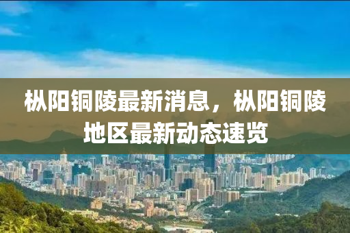 枞阳铜陵最新消息，枞阳铜陵地区最新动态速览