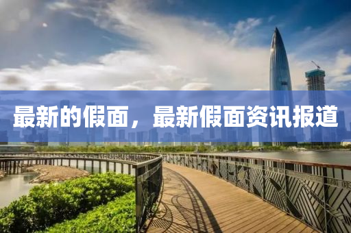 最新的假面，最新假面资讯报道