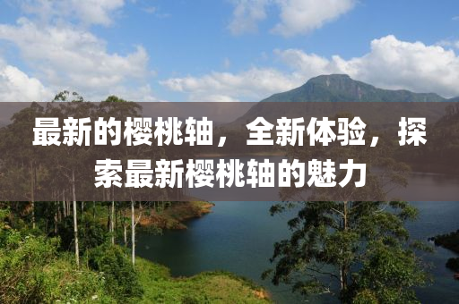 最新的樱桃轴，全新体验，探索最新樱桃轴的魅力