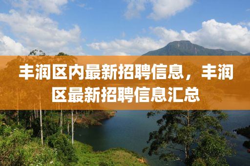丰润区内最新招聘信息，丰润区最新招聘信息汇总