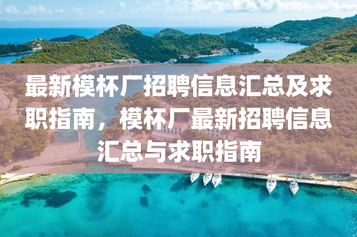 最新模杯厂招聘信息汇总及求职指南，模杯厂最新招聘信息汇总与求职指南山东水清源环保科技有限公司