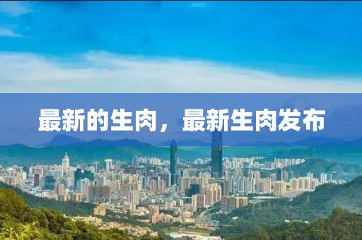最新的生肉，最新生肉发布山东水清源环保科技有限公司