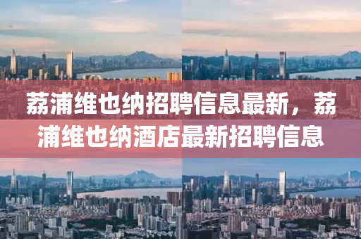 荔浦维也纳招聘信息最新，荔浦维也纳酒店最新招聘信息