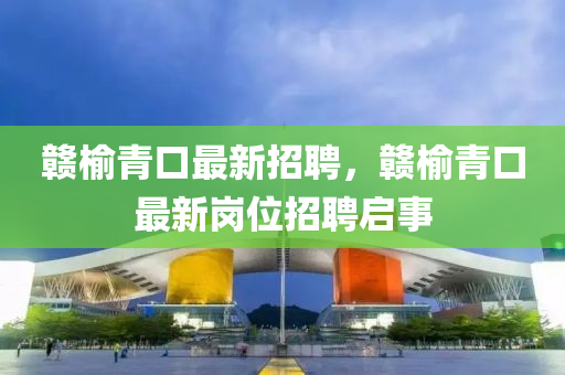 赣榆青口最新招聘，赣榆青口最新岗位招聘启事