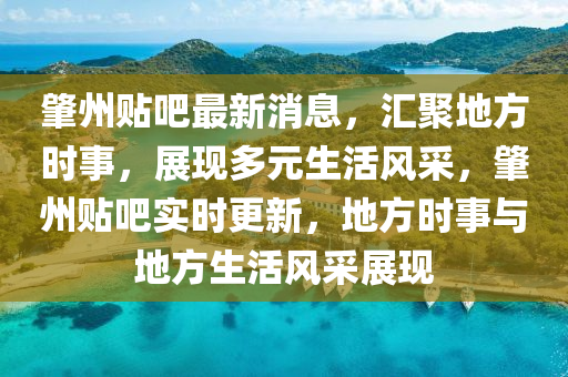 肇州贴吧最新消息，汇聚地方时事，展现多元生活风采，肇州贴吧实时更新，地方时事与地方生活风采展现