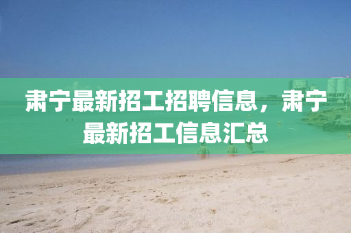 肃宁最新招工招聘信息，肃宁最新招工信息汇总