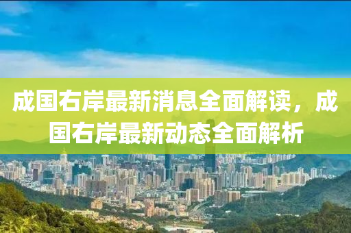 成国右山东水清源环保科技有限公司岸最新消息全面解读，成国右岸最新动态全面解析