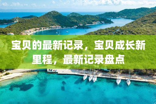 宝贝的最新记录，宝贝成长新里程，最新记录盘点