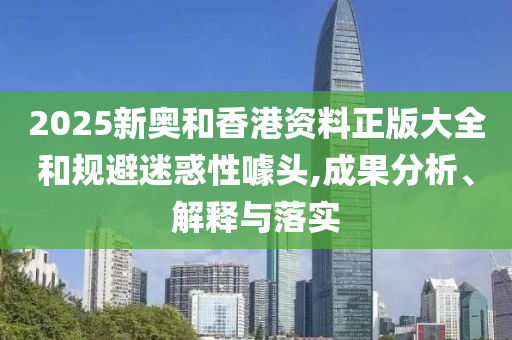 2025新奥和香港资料正版大全和规避迷惑性噱头,成果分析、解释与落实山东水清源环保科技有限公司