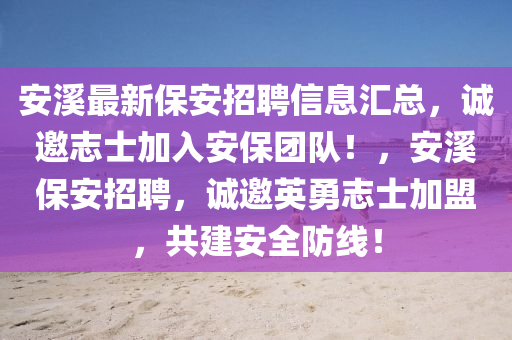 安溪最新保安招聘信息汇总，诚邀志士加入安保团队！，安溪保安招聘，诚邀英勇志士加盟，共建安全防线！山东水清源环保科技有限公司
