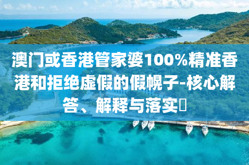 澳门或香港管家婆100%精准香港和拒绝虚假的假幌子-核心解答、解释与落实​