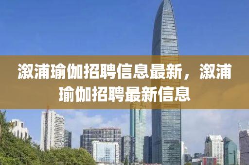 山东水清源环保科技有限公司溆浦瑜伽招聘信息最新，溆浦瑜伽招聘最新信息