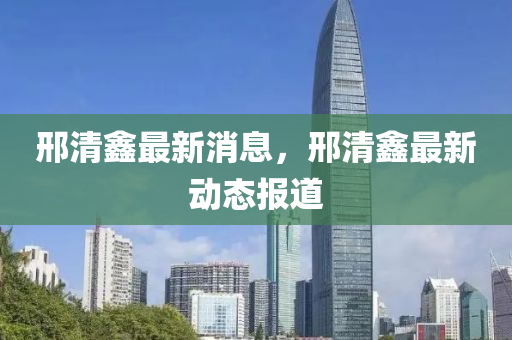 邢清鑫最新消息，邢清鑫最新动态报道山东水清源环保科技有限公司