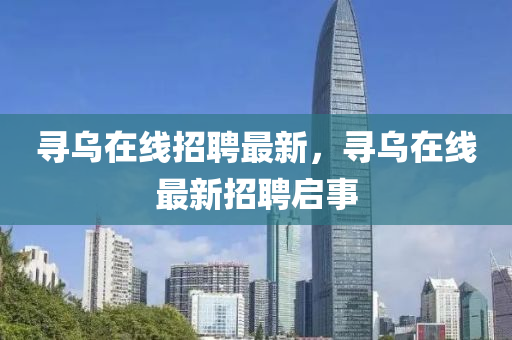 寻乌在线招聘最新，寻乌在线最新招聘启事