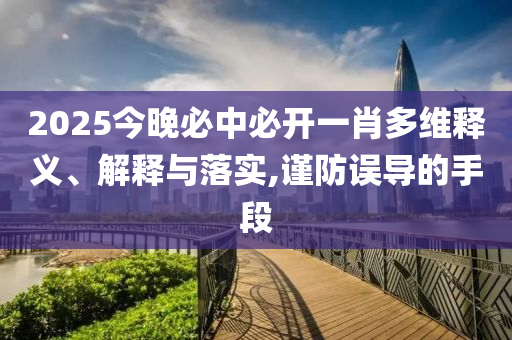 2025今晚必中必开一肖多维释义、解释与落实,谨防误导的手段