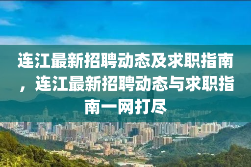 连江最新招聘动态及求职指南，连江最新招聘动态与求职指南一网打尽
