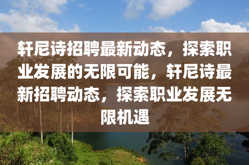 轩尼诗招聘最新动态，探索职业发展的无限可能，轩尼诗最新招聘动态，探索职业发展无限机遇