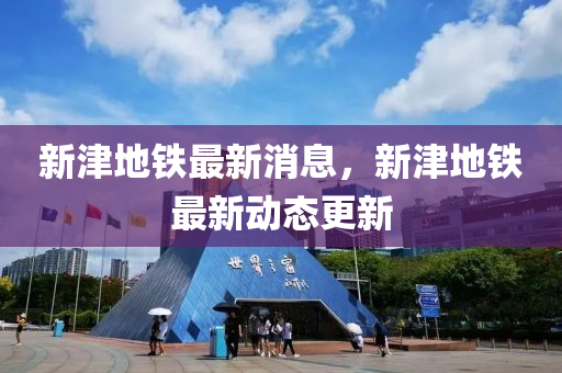新津地铁最新消息，新津地铁最新动态更新