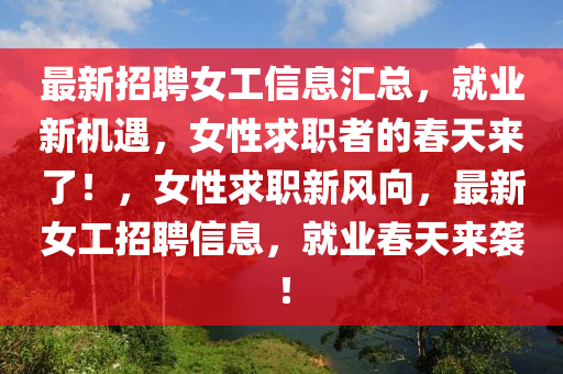 最新招聘女工信息汇总，就业新机遇，女性求职者的春天来了！，女性求职新风向，最新女工招聘信息，就业春天来袭！