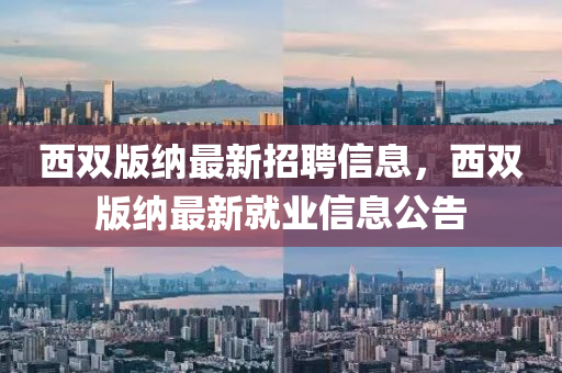 西双版纳最新招聘信息，西双版纳最新就业信息公告