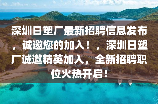 深圳日塑厂最新招聘信息发布，诚邀您的加入！，深圳日塑厂诚邀精英加入，全新招聘职位火热开启！