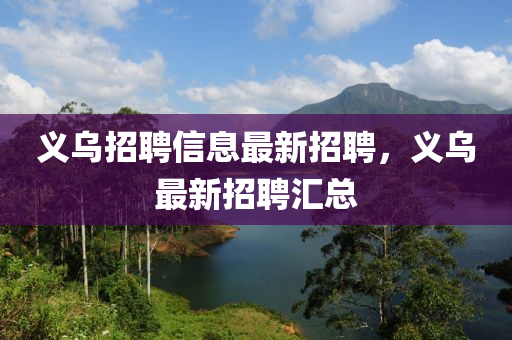 义乌招聘信息最新招聘，义乌最新招聘汇总