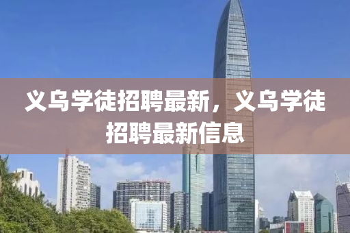 义乌学徒招聘最新，义乌学徒招聘最新信息