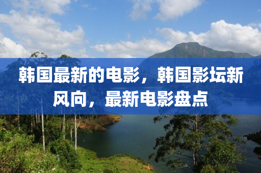 韩国最新的电影，韩国影坛新风向，最新电影盘点
