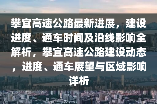 攀宜高速公路最新进展，建设进度、通车时间及沿线影响全解析，攀宜高速公路建设动态，进度、通车展望与区域影响详析