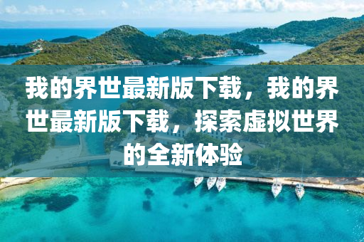 我的界世最新版下载，我的界世最新版下载，探索虚拟世界的全新体验